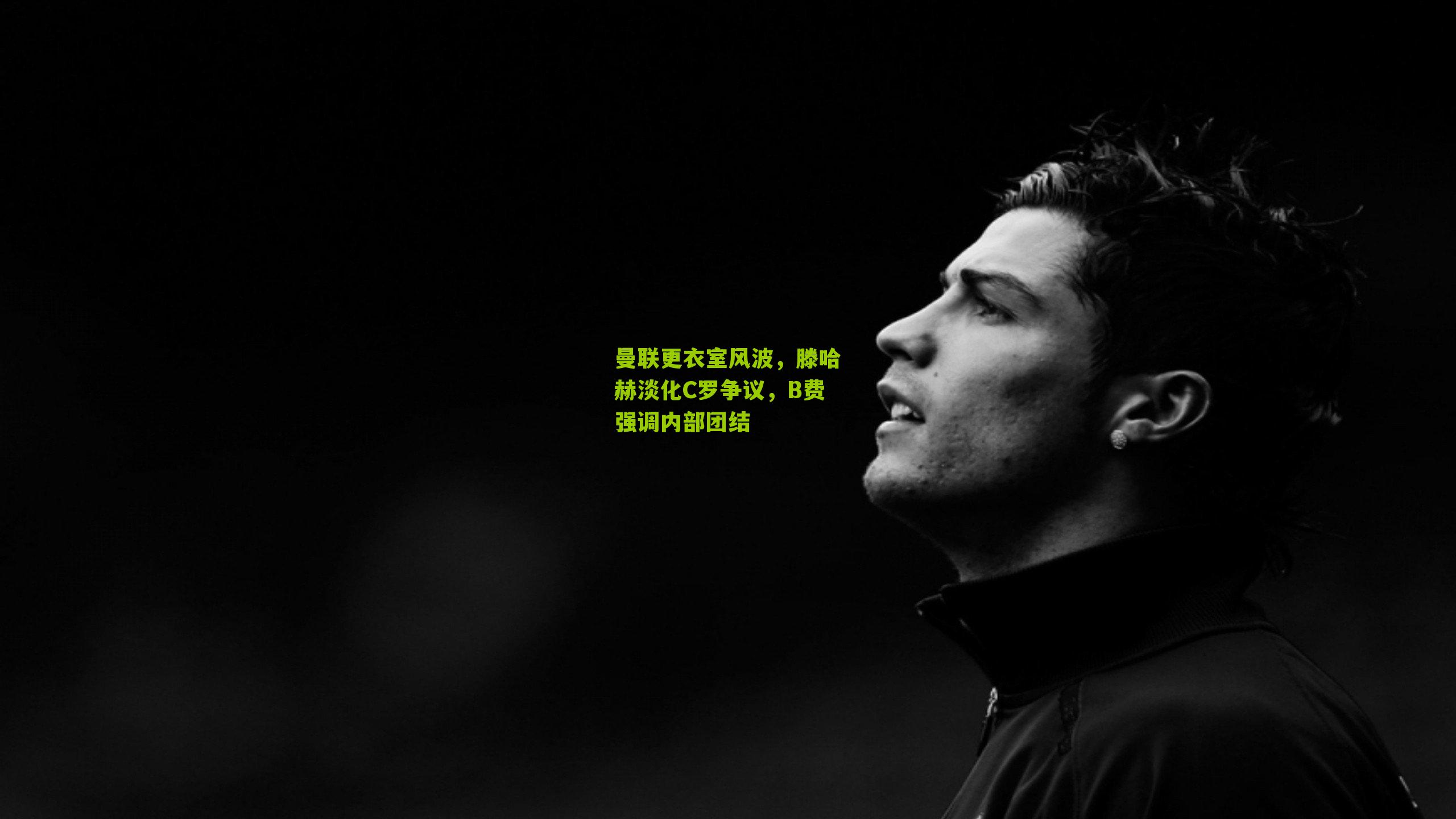 曼联更衣室风波，滕哈赫淡化C罗争议，B费强调内部团结