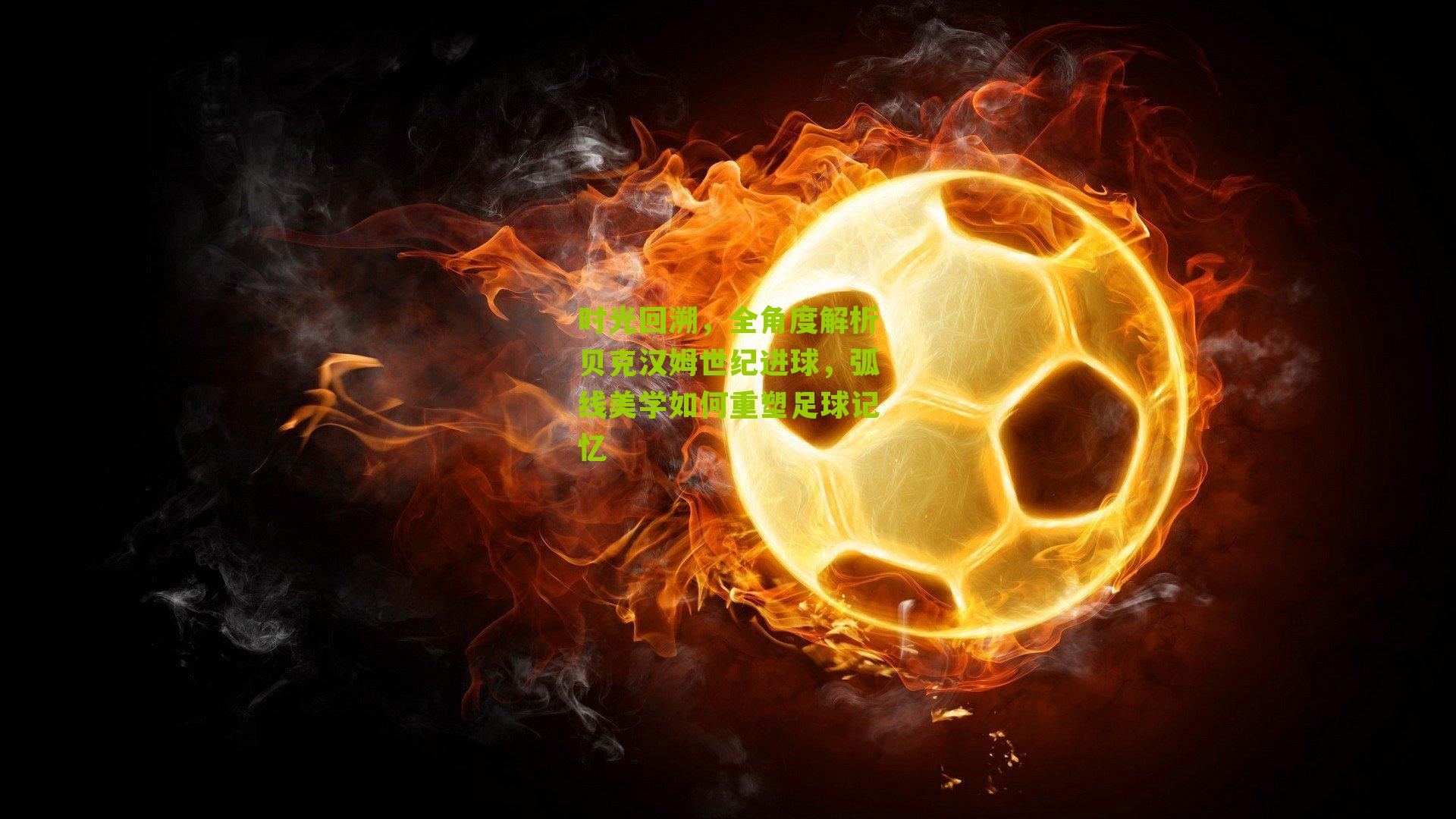 时光回溯,全角度解析贝克汉姆世纪进球,弧线美学如何重塑足球记忆