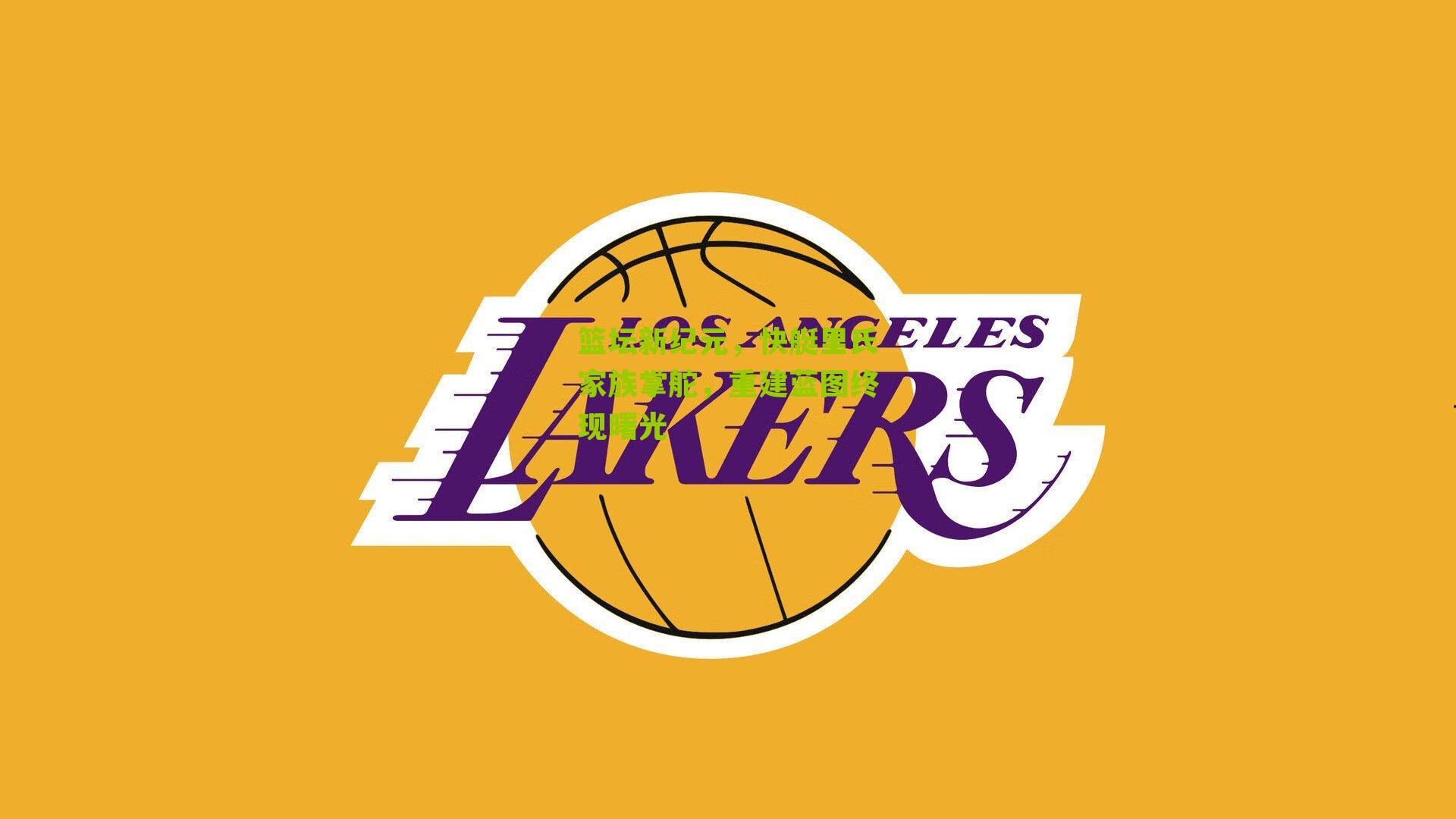 篮坛新纪元,快艇里氏家族掌舵,重建蓝图终现曙光