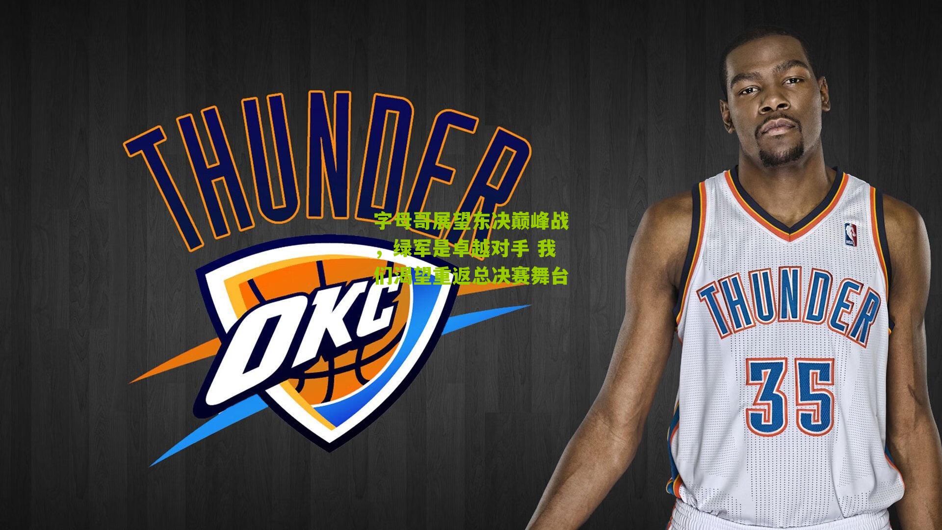 字母哥展望东决巅峰战,绿军是卓越对手 我们渴望重返总决赛舞台