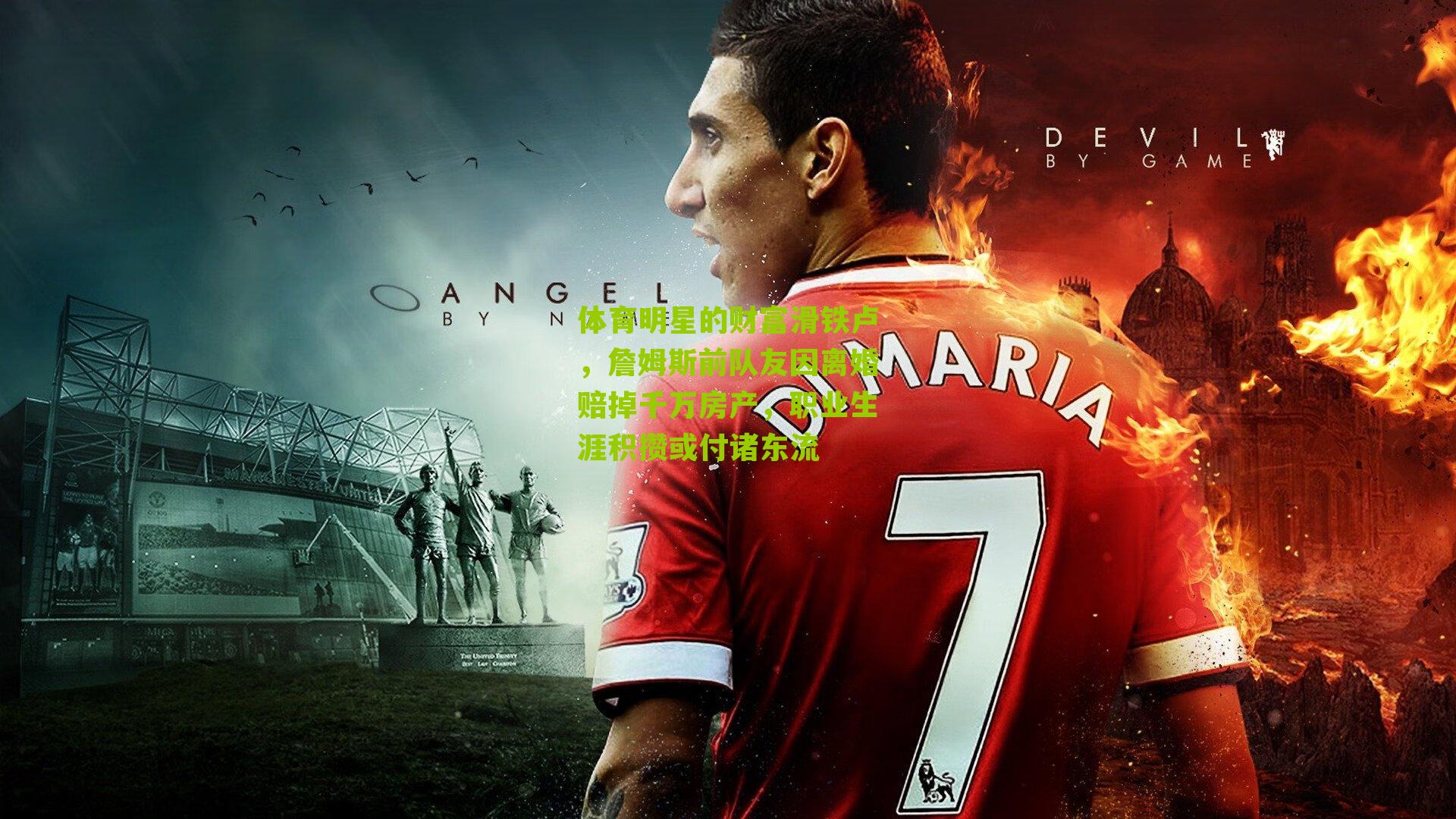 体育明星的财富滑铁卢,詹姆斯前队友因离婚赔掉千万房产,职业生涯积攒或付诸东流