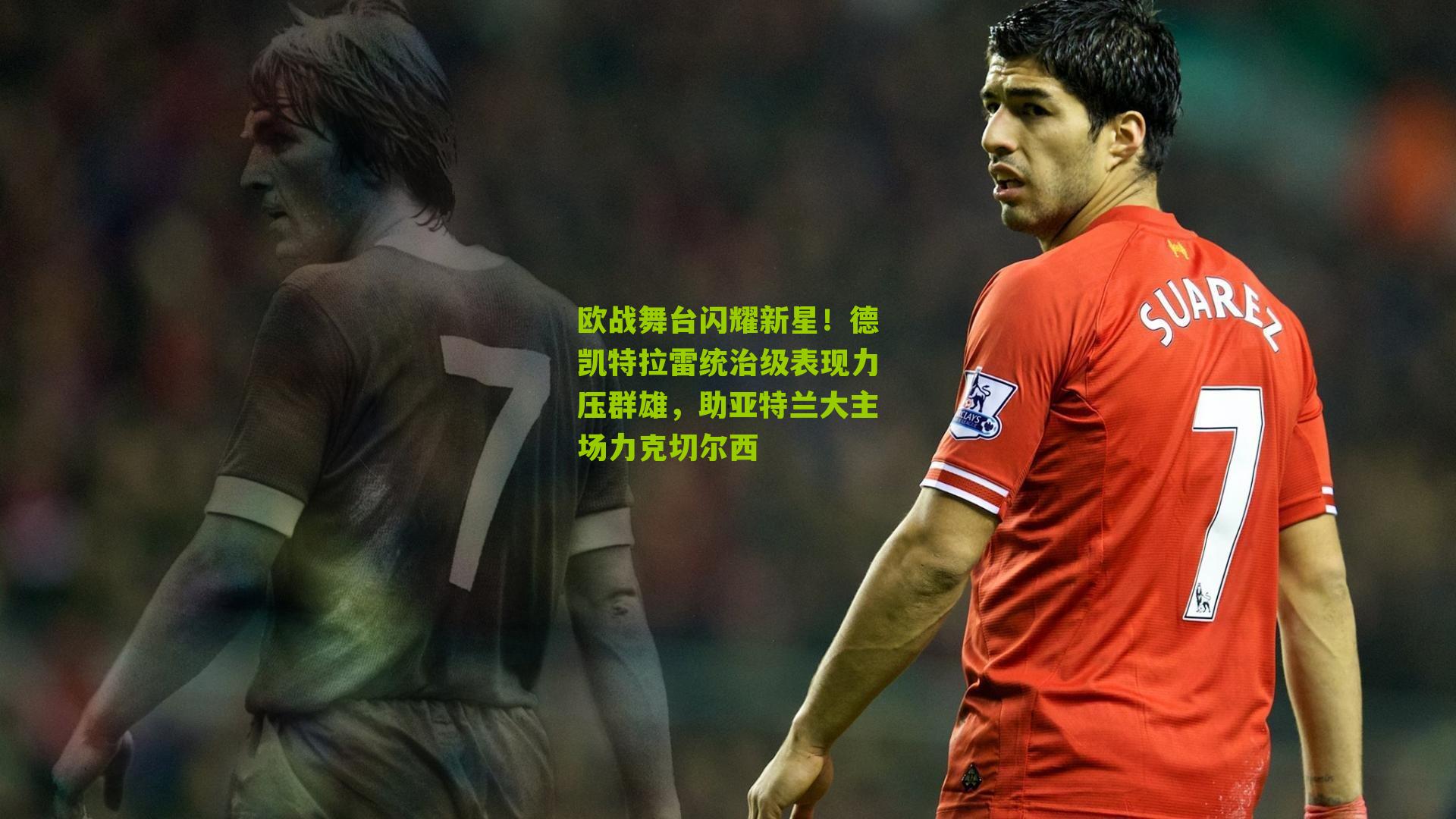 欧战舞台闪耀新星!德凯特拉雷统治级表现力压群雄,助亚特兰大主场力克切尔西