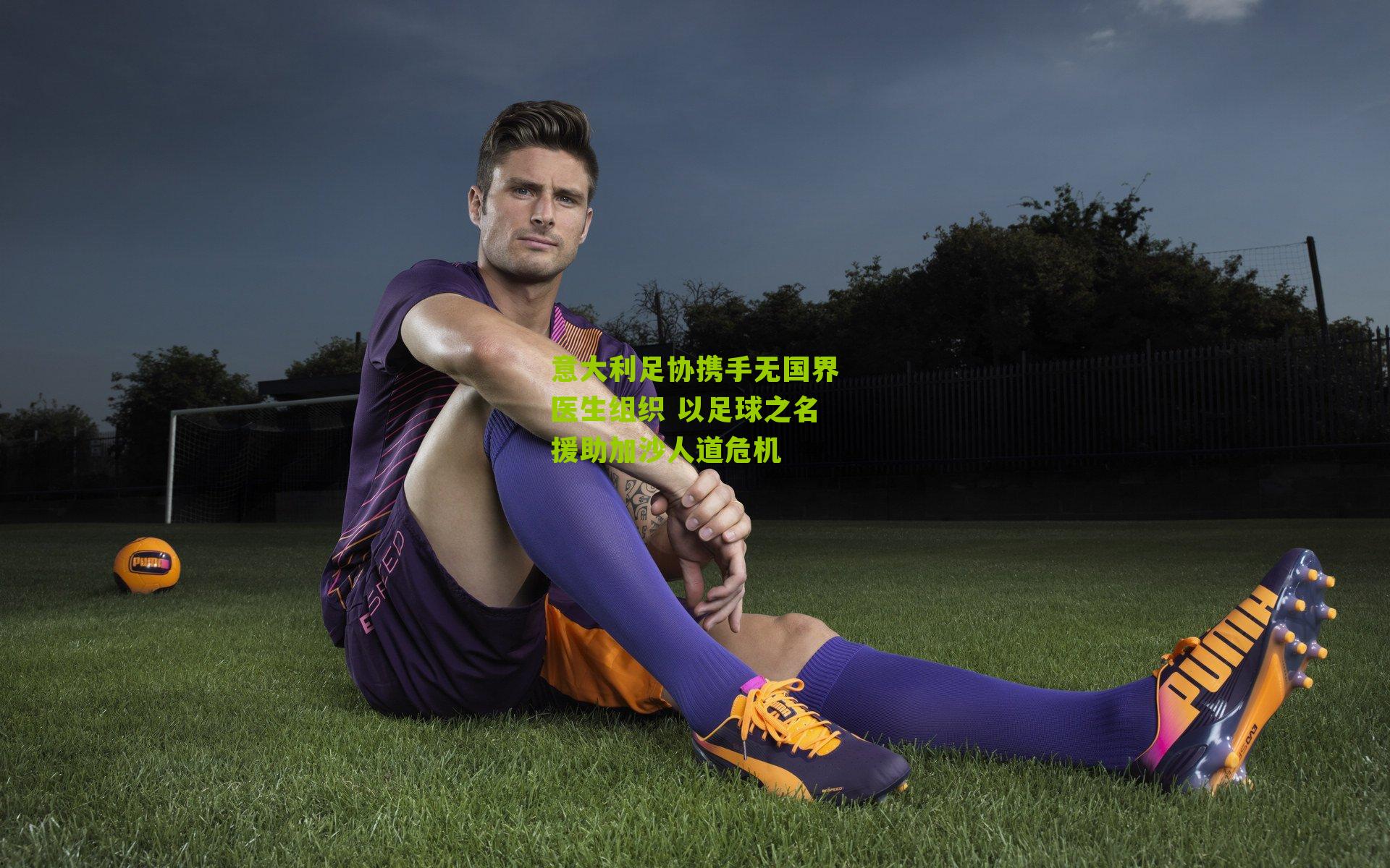 意大利足协携手无国界医生组织 以足球之名援助加沙人道危机