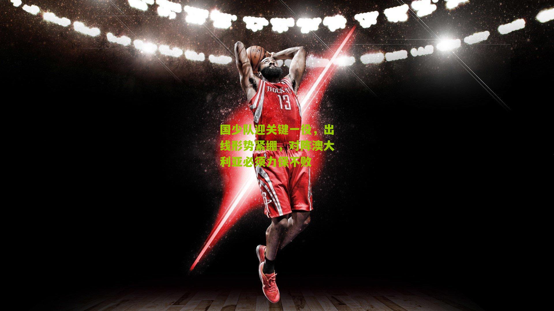 国少队迎关键一役,出线形势紧绷,对阵澳大利亚必须力保不败