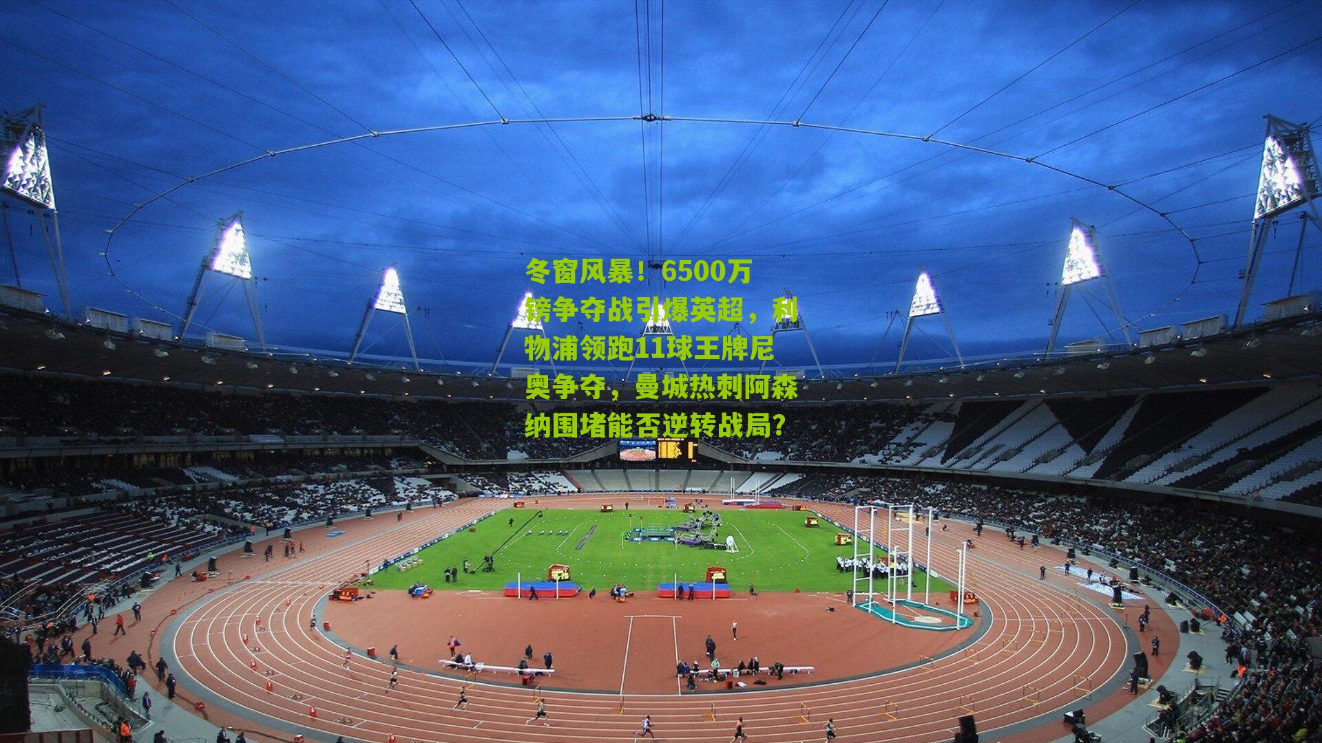 冬窗风暴!6500万镑争夺战引爆英超,利物浦领跑11球王牌尼奥争夺,曼城热刺阿森纳围堵能否逆转战局?