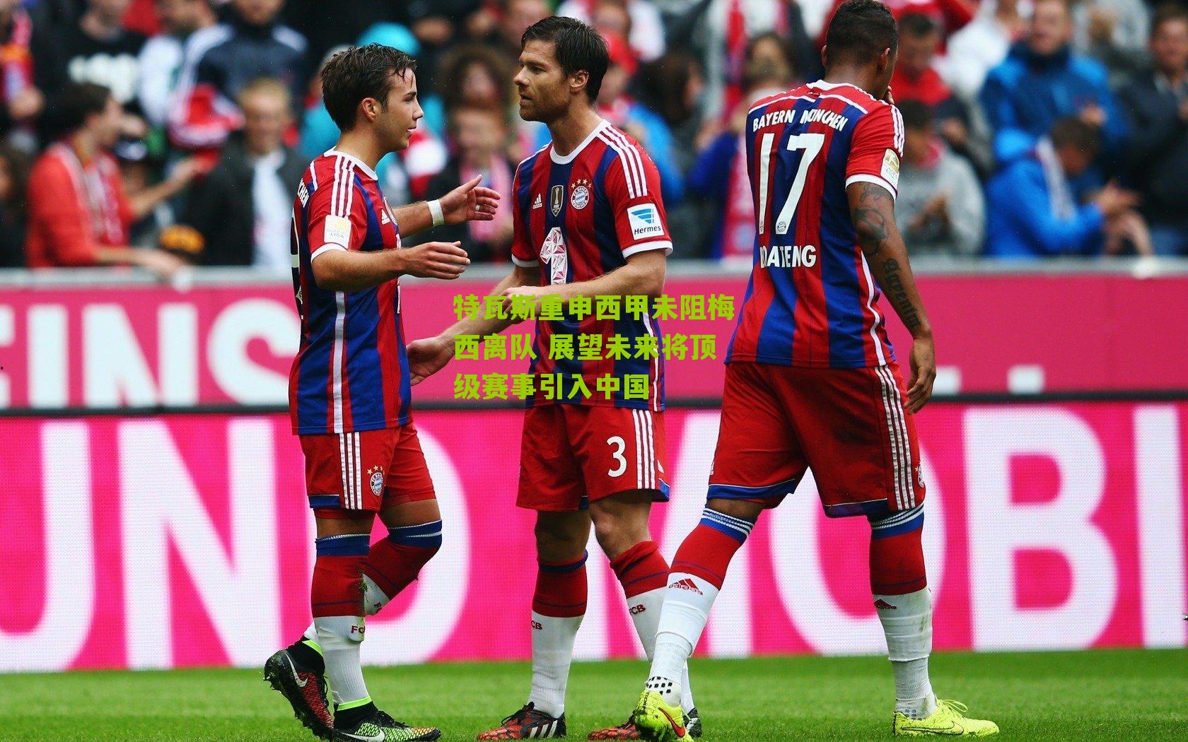 特瓦斯重申西甲未阻梅西离队 展望未来将顶级赛事引入中国