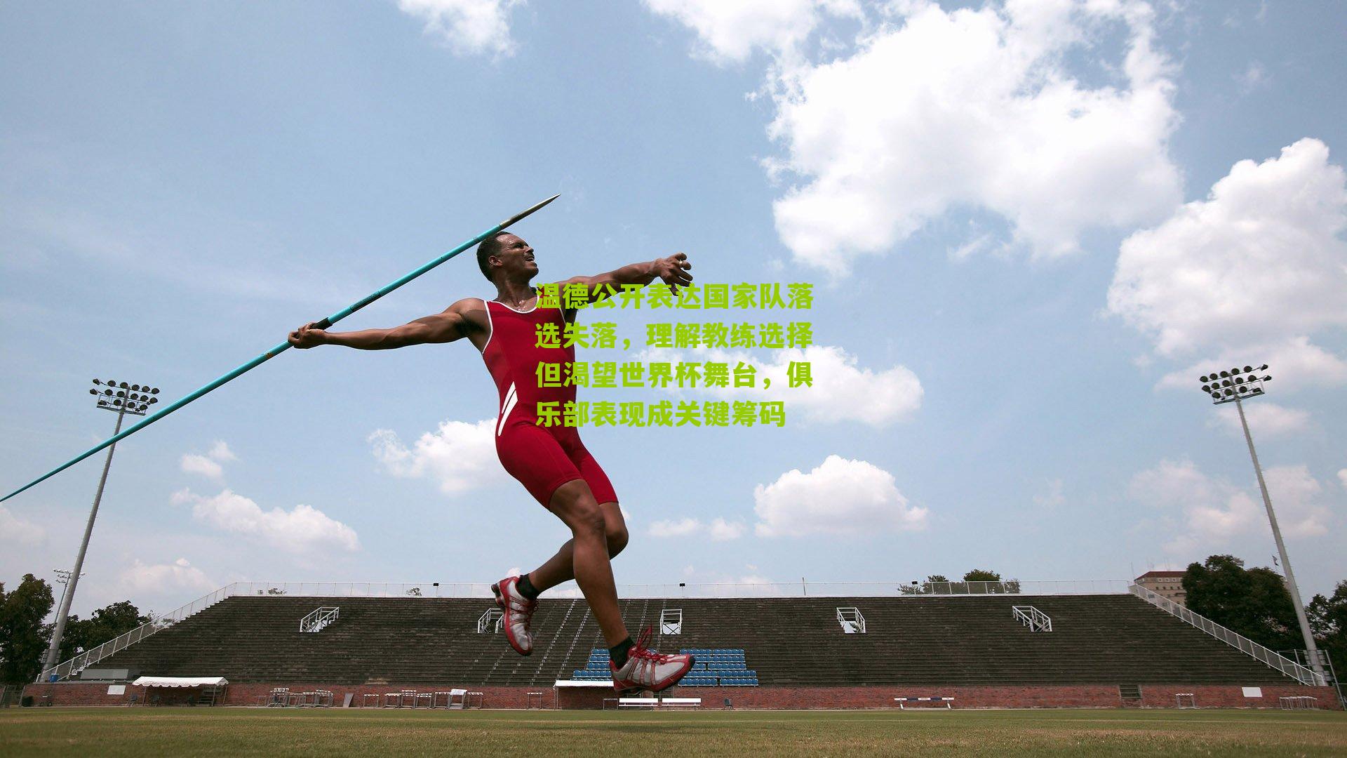 温德公开表达国家队落选失落,理解教练选择但渴望世界杯舞台,俱乐部表现成关键筹码