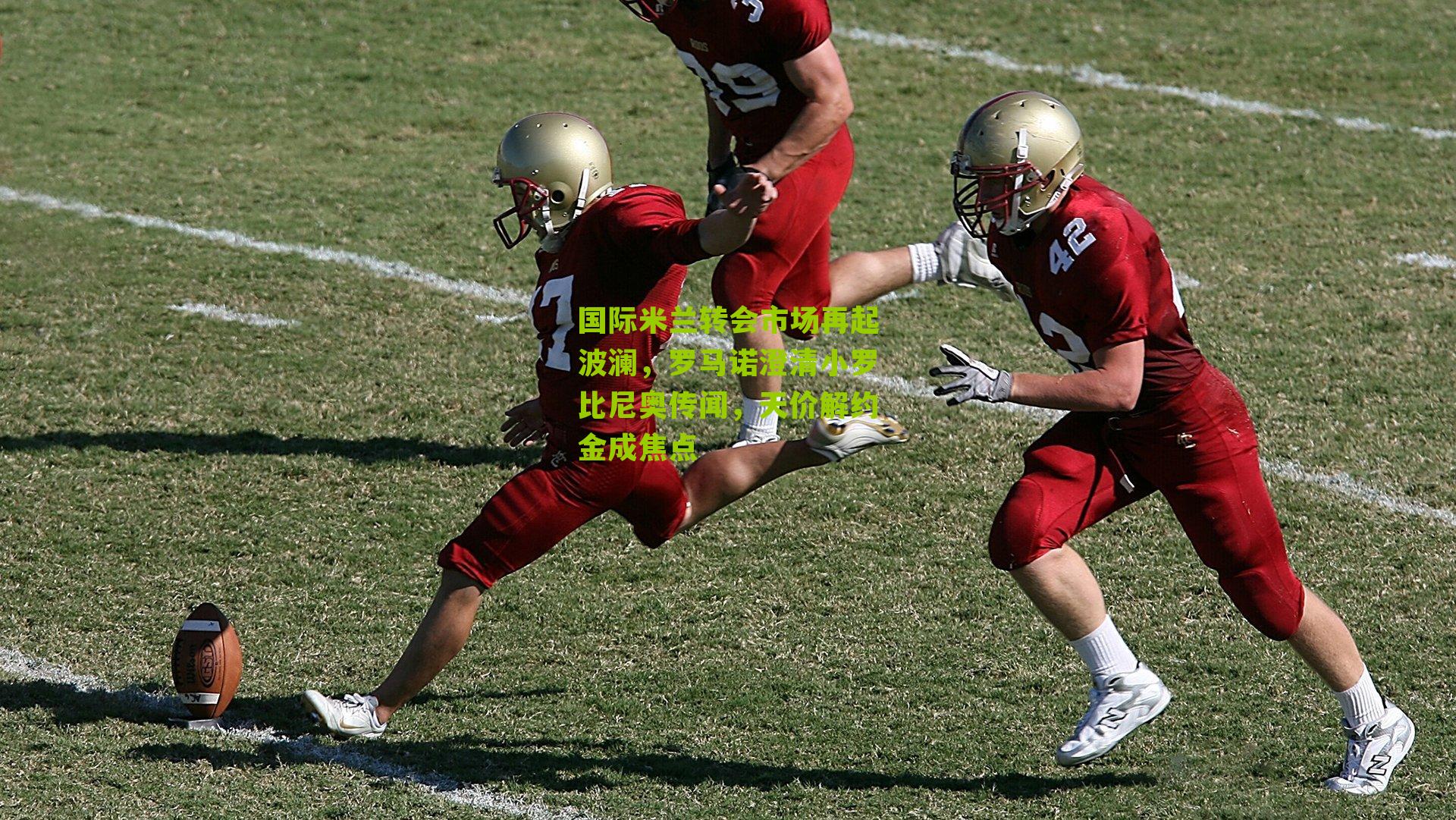 国际米兰转会市场再起波澜,罗马诺澄清小罗比尼奥传闻,天价解约金成焦点