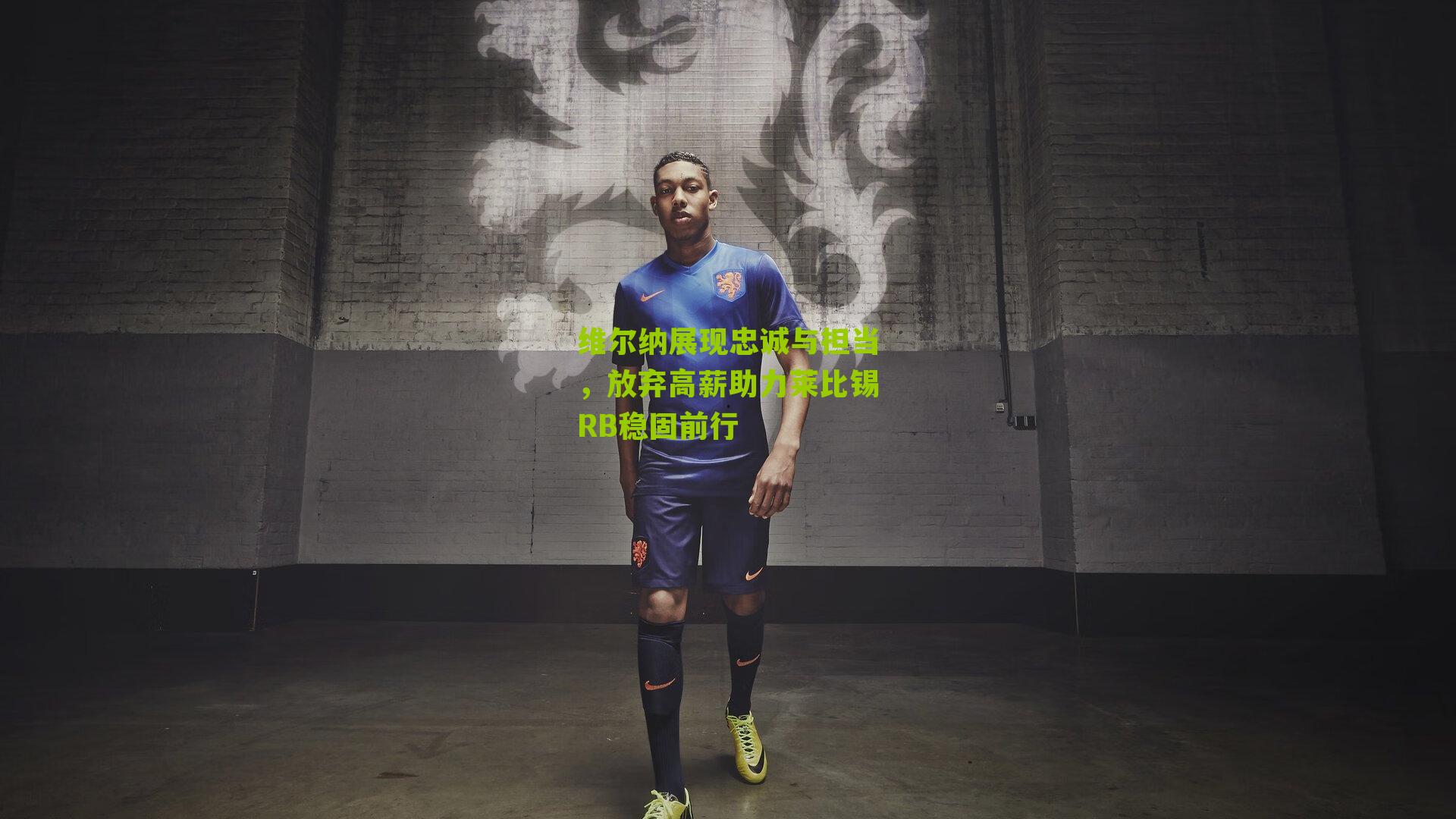 维尔纳展现忠诚与担当,放弃高薪助力莱比锡RB稳固前行