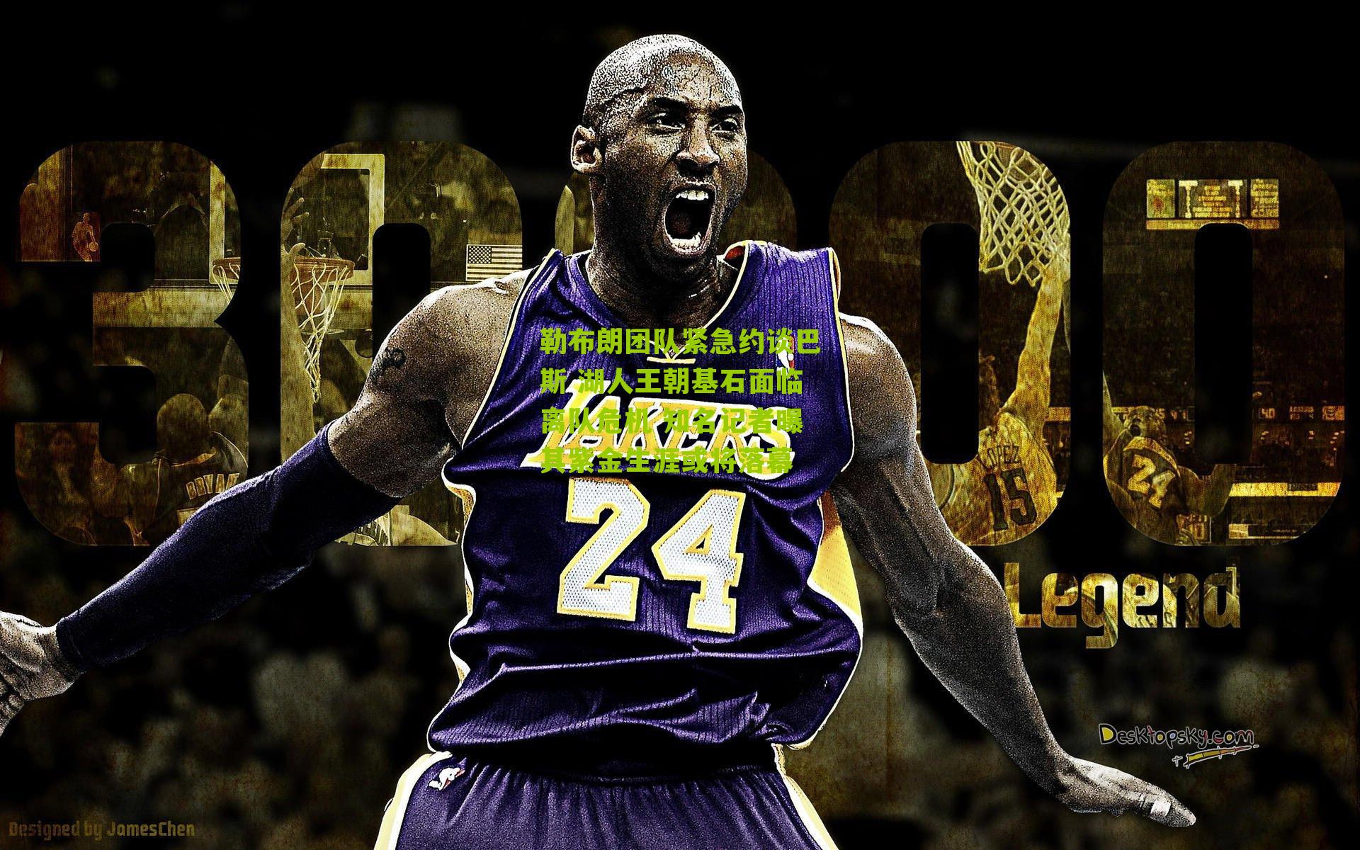 勒布朗团队紧急约谈巴斯 湖人王朝基石面临离队危机 知名记者曝其紫金生涯或将落幕