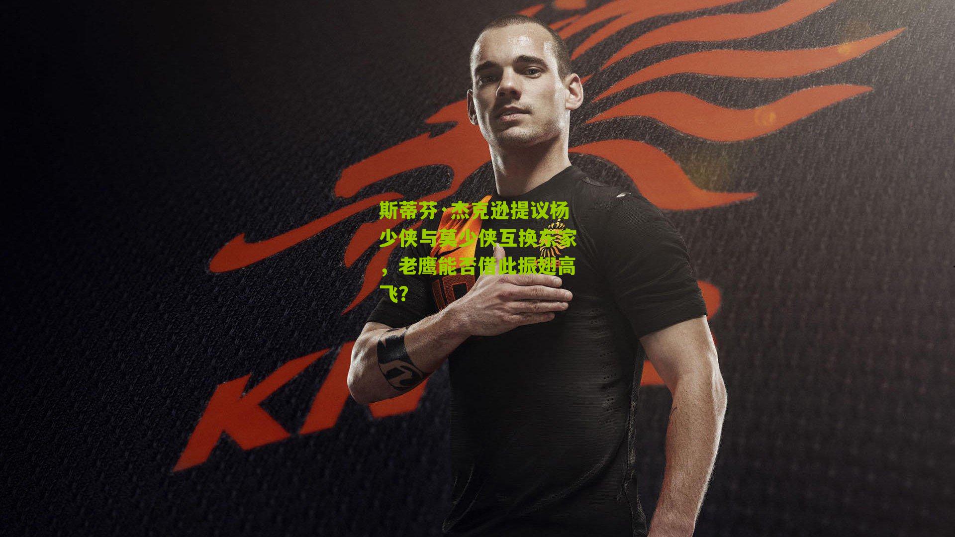 斯蒂芬·杰克逊提议杨少侠与莫少侠互换东家，老鹰能否借此振翅高飞？