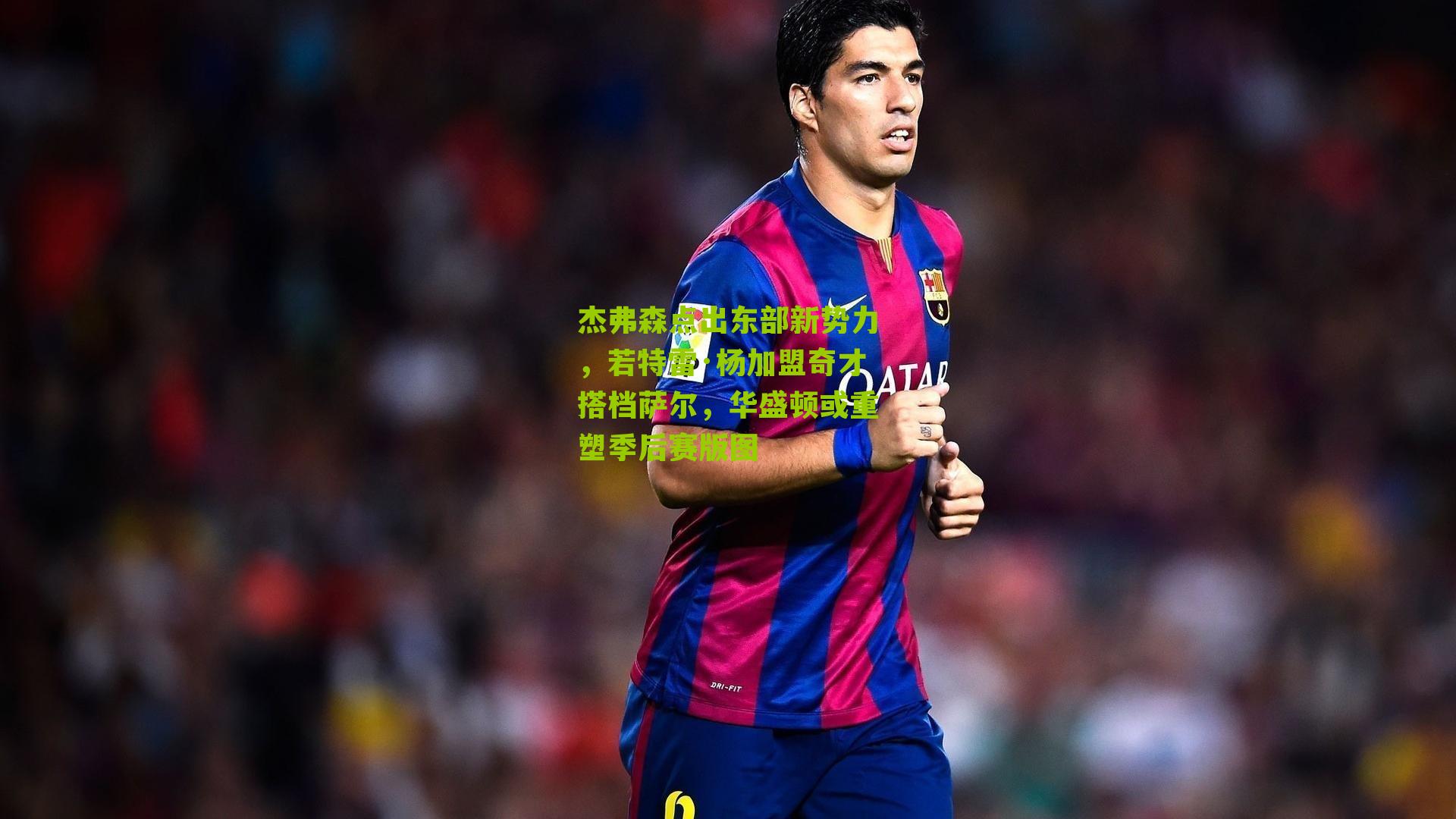 杰弗森点出东部新势力,若特雷·杨加盟奇才搭档萨尔,华盛顿或重塑季后赛版图