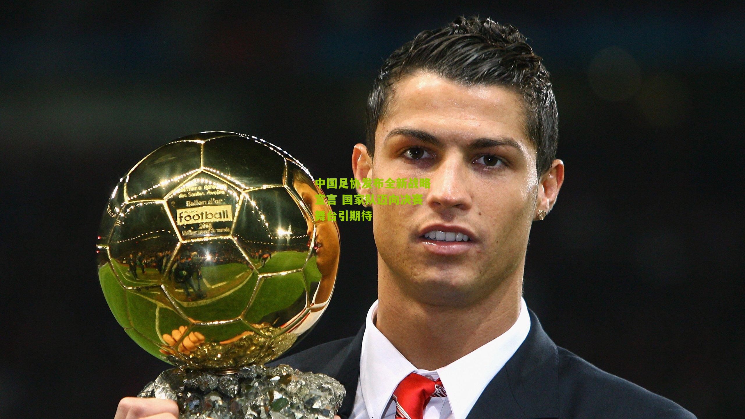 中国足协发布全新战略宣言 国家队迈向决赛舞台引期待