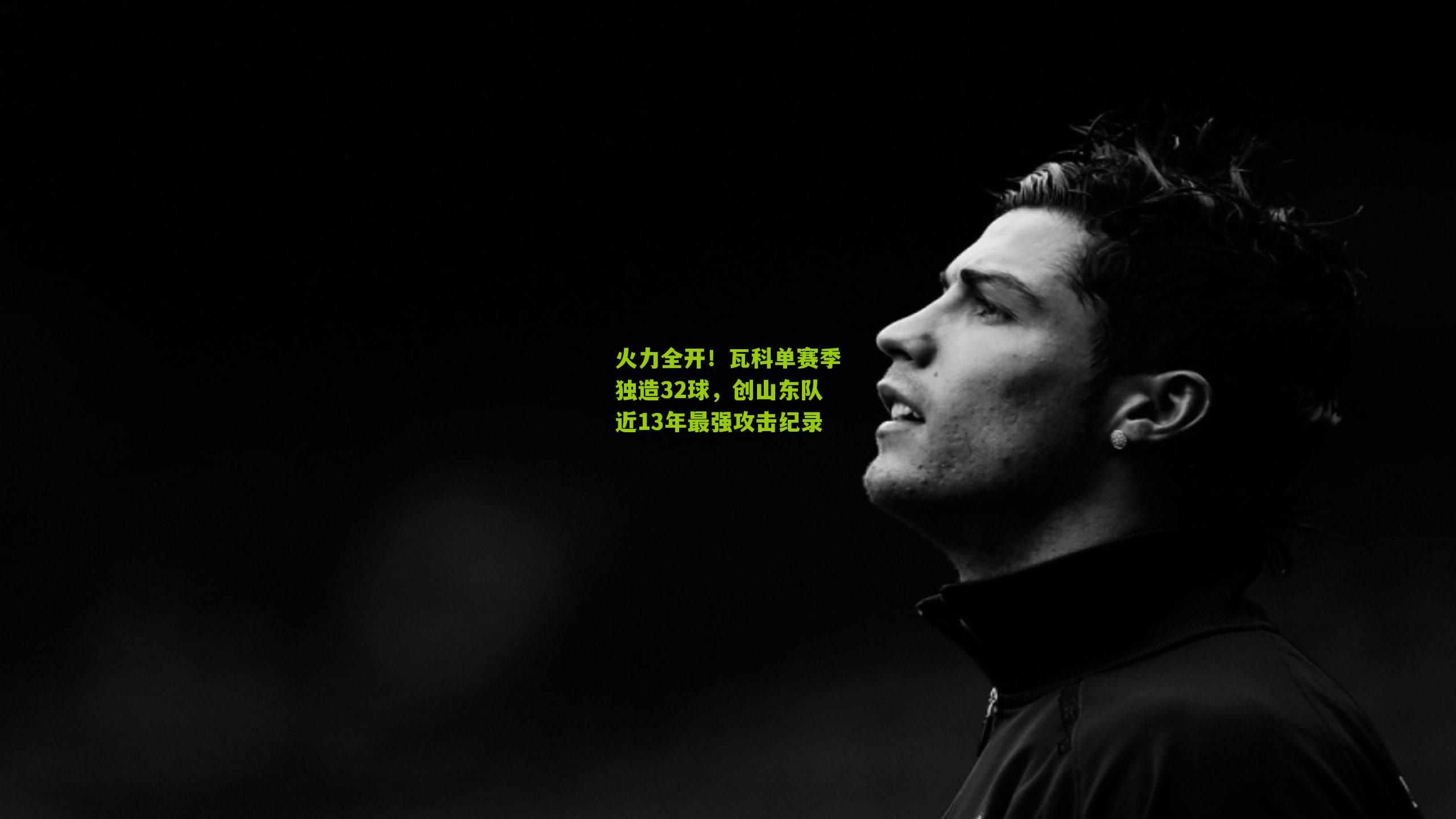 火力全开!瓦科单赛季独造32球,创山东队近13年最强攻击纪录