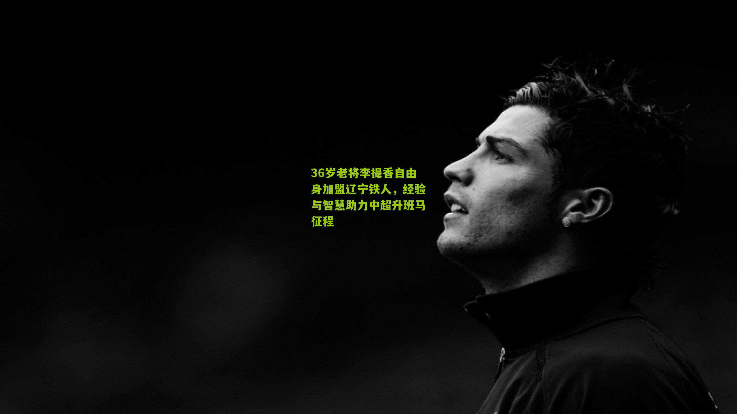 36岁老将李提香自由身加盟辽宁铁人,经验与智慧助力中超升班马征程