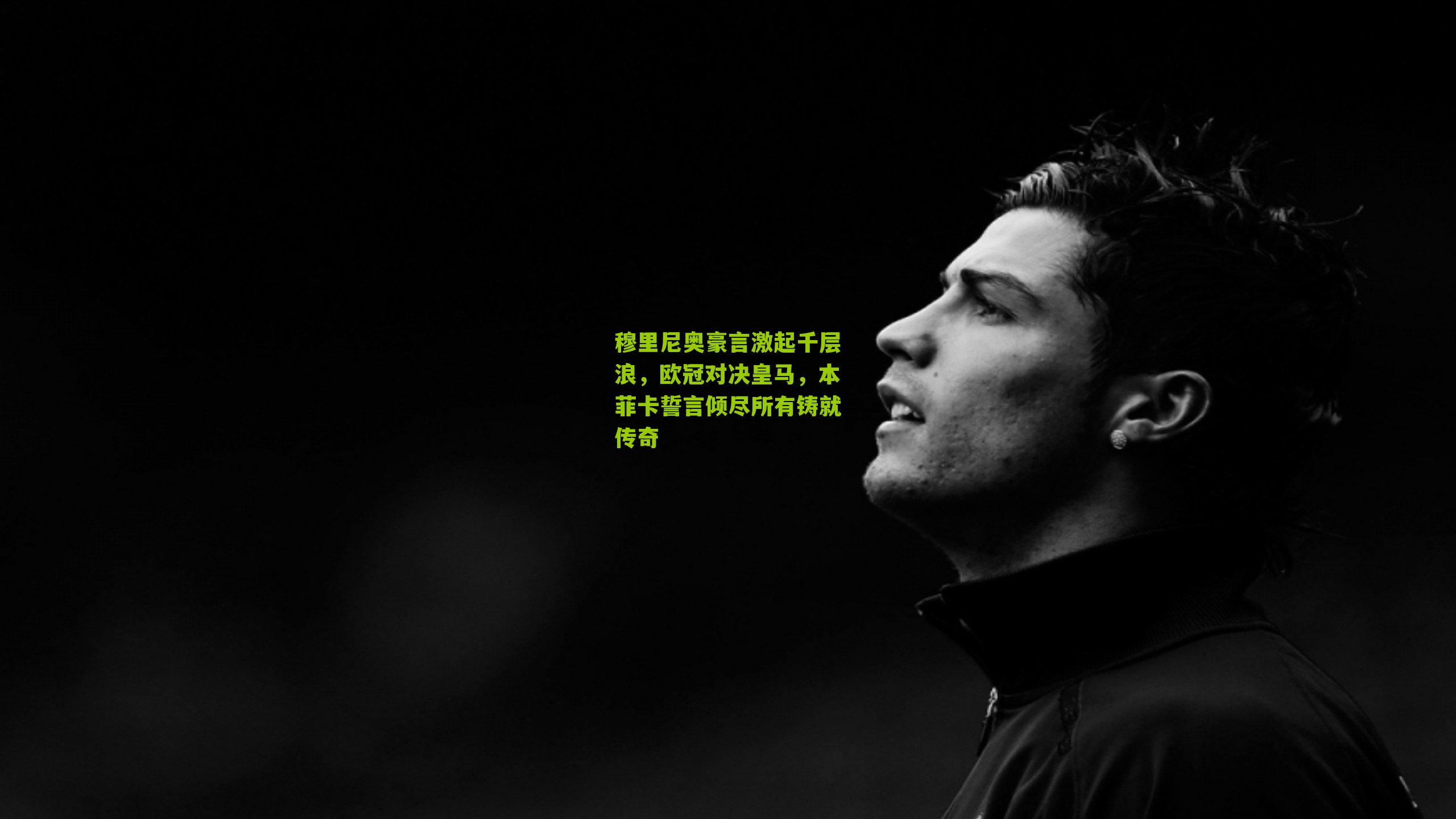 穆里尼奥豪言激起千层浪,欧冠对决皇马,本菲卡誓言倾尽所有铸就传奇