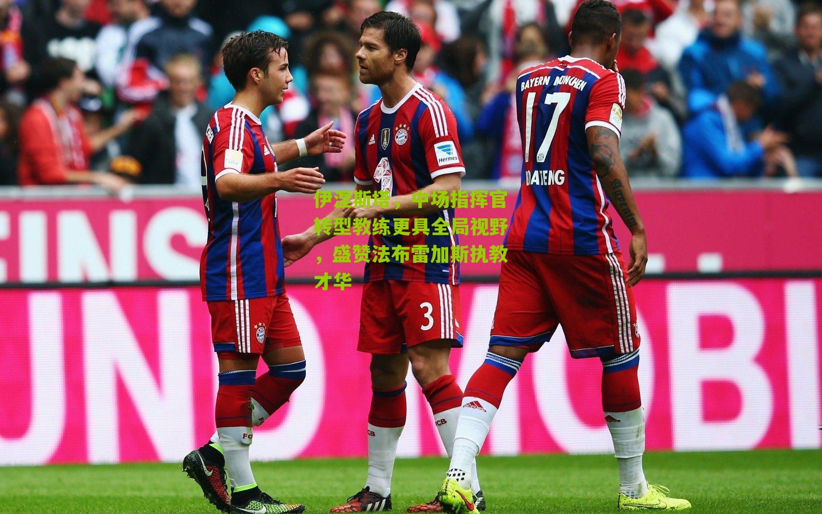 伊涅斯塔,中场指挥官转型教练更具全局视野,盛赞法布雷加斯执教才华